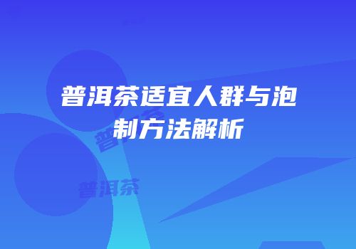 普洱茶适宜人群与泡制方法解析