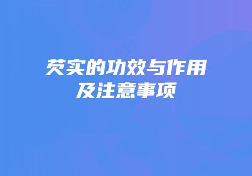 芡实的功效与作用及注意事项