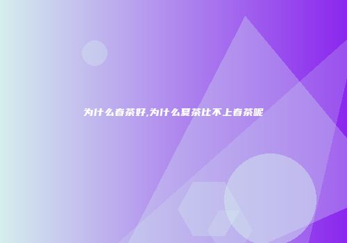 为什么春茶好,为什么夏茶比不上春茶呢