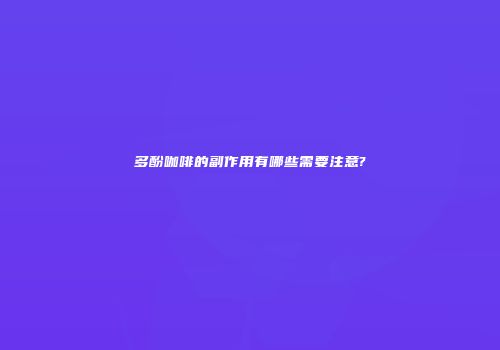多酚咖啡的副作用有哪些需要注意?