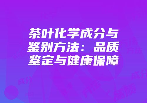 茶叶化学成分与鉴别方法：品质鉴定与健康保障