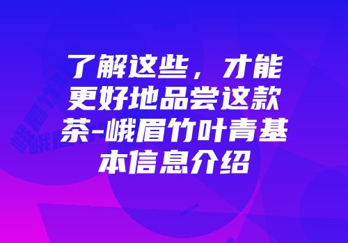 了解这些，才能更好地品尝这款茶-峨眉竹叶青基本信息介绍