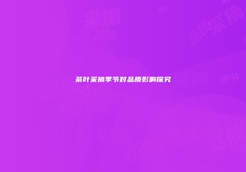 茶叶采摘季节对品质影响探究