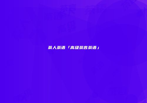 茶人茶语「高级茶言茶语」