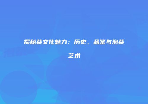 揭秘茶文化魅力：历史、品鉴与泡茶艺术