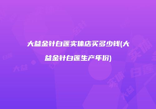 大益金针白莲实体店买多少钱(大益金针白莲生产年份)