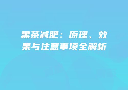 黑茶减肥：原理、效果与注意事项全解析