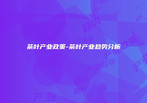 茶叶产业政策-茶叶产业趋势分析