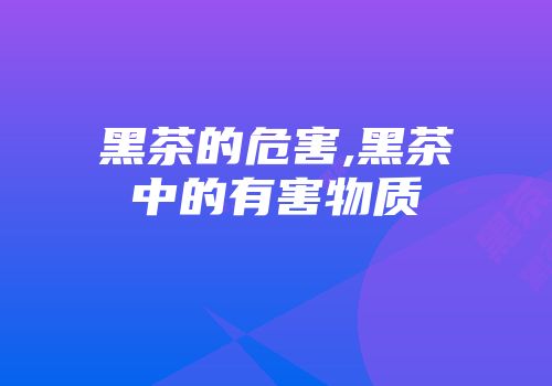 黑茶的危害,黑茶中的有害物质