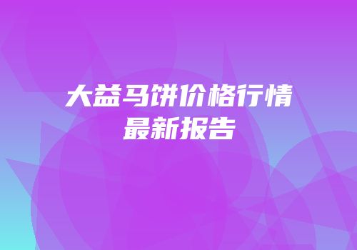 大益马饼价格行情最新报告