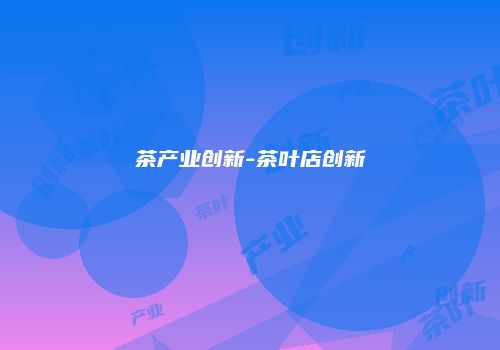 茶产业创新-茶叶店创新