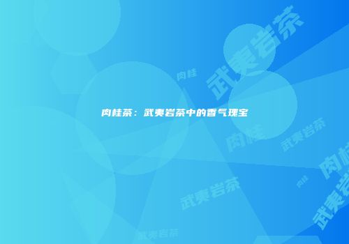 肉桂茶：武夷岩茶中的香气瑰宝