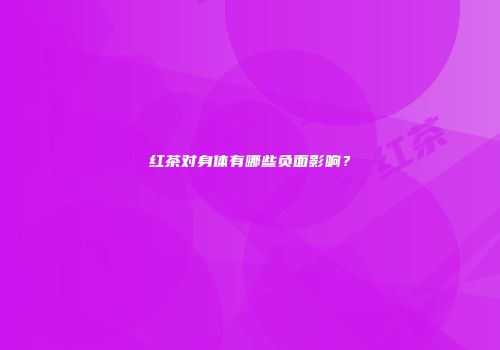 红茶对身体有哪些负面影响？