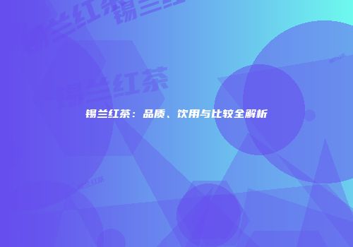 锡兰红茶：品质、饮用与比较全解析