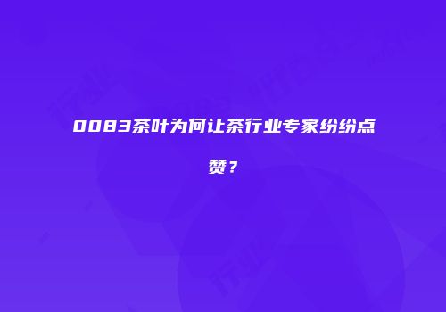 0083茶叶为何让茶行业专家纷纷点赞？
