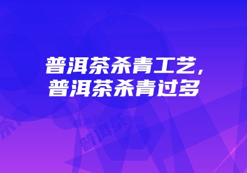 普洱茶杀青工艺,普洱茶杀青过多