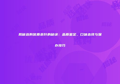 揭秘选购优质茶叶的秘诀：品质鉴定、口味选择与保存技巧