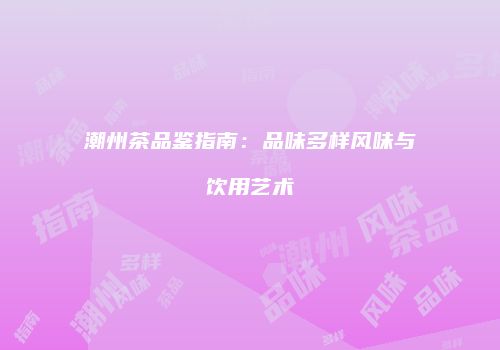潮州茶品鉴指南：品味多样风味与饮用艺术