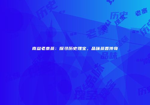 南盆老寨茶：探寻历史瑰宝，品味茶香传奇