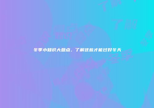 冬季小知识大盘点，了解这些才能过好冬天