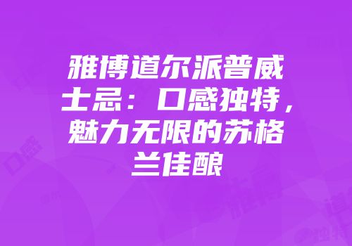 雅博道尔派普威士忌：口感独特，魅力无限的苏格兰佳酿