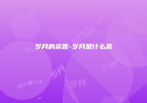岁月的茶香-岁月是什么茶