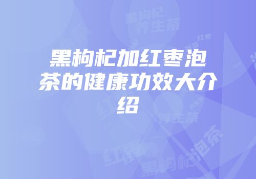 黑枸杞加红枣泡茶的健康功效大介绍