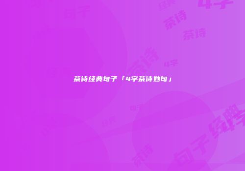 茶诗经典句子「4字茶诗妙句」
