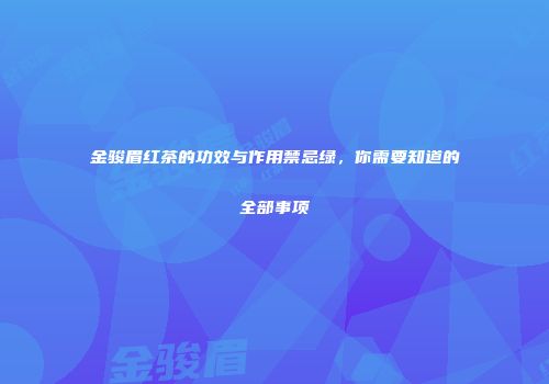 金骏眉红茶的功效与作用禁忌绿，你需要知道的全部事项