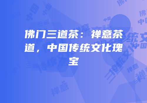 佛门三道茶：禅意茶道，中国传统文化瑰宝