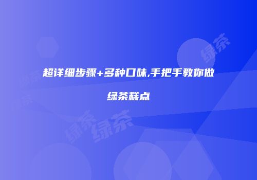 超详细步骤+多种口味,手把手教你做绿茶糕点