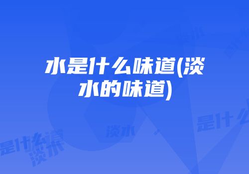 水是什么味道(淡水的味道)