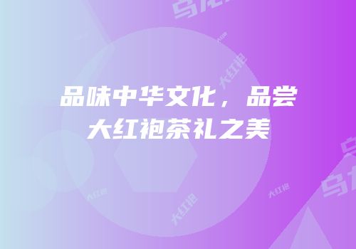 品味中华文化，品尝大红袍茶礼之美