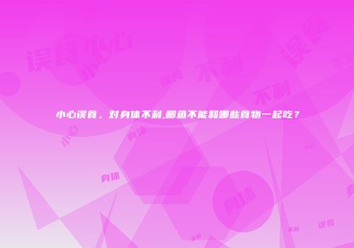 小心误食，对身体不利,鲫鱼不能和哪些食物一起吃？