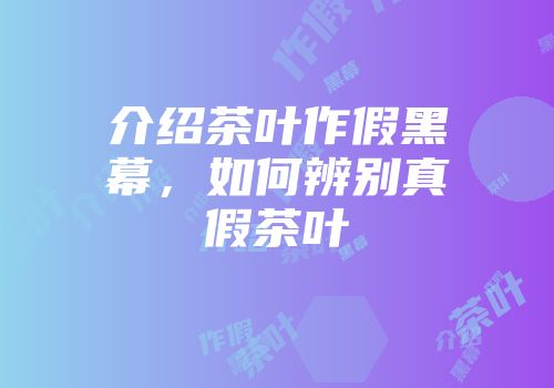 介绍茶叶作假黑幕，如何辨别真假茶叶