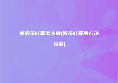 家常茶叶蛋怎么做(做茶叶蛋的方法分享)