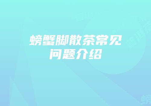 螃蟹脚散茶常见问题介绍