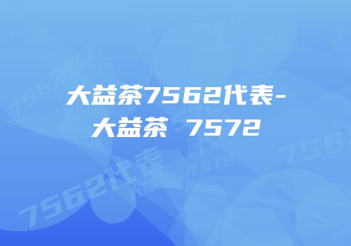 大益茶7562代表-大益茶 7572