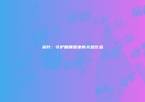 茶叶：守护眼睛健康的天然饮品