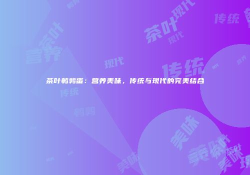 茶叶鹌鹑蛋：营养美味，传统与现代的完美结合