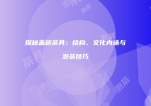 探秘盖碗茶具：结构、文化内涵与泡茶技巧