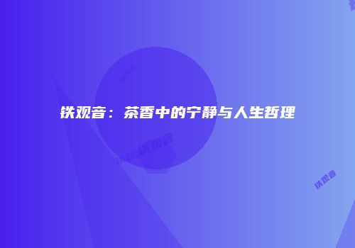 铁观音：茶香中的宁静与人生哲理