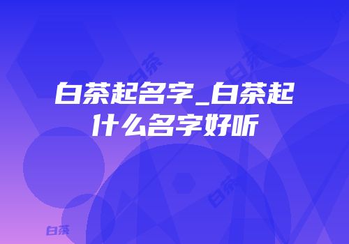 白茶起名字_白茶起什么名字好听