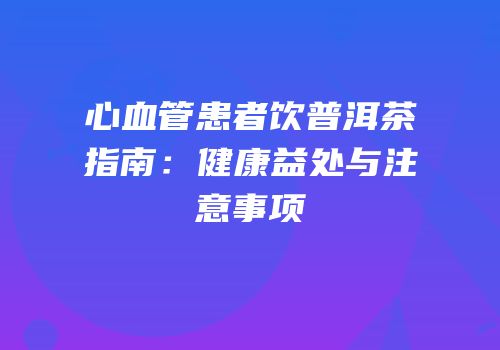 心血管患者饮普洱茶指南：健康益处与注意事项