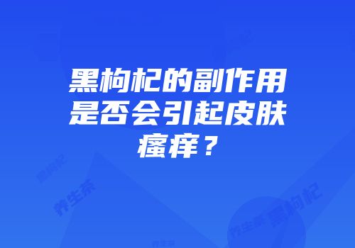 黑枸杞的副作用是否会引起皮肤瘙痒？