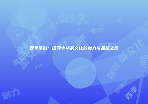 四季茶韵：探寻中华茶文化的魅力与品鉴之道
