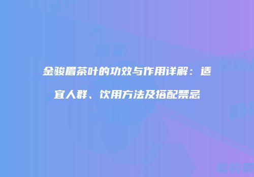 金骏眉茶叶的功效与作用详解：适宜人群、饮用方法及搭配禁忌