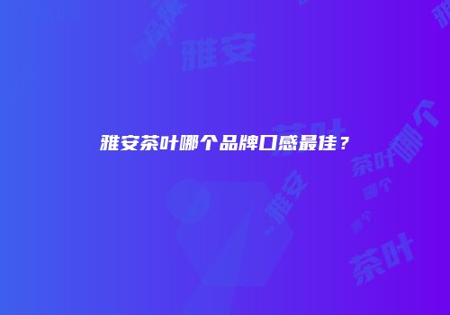 雅安茶叶哪个品牌口感最佳？