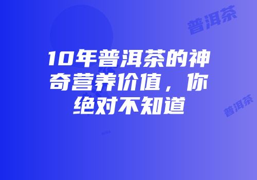 10年普洱茶的神奇营养价值，你绝对不知道