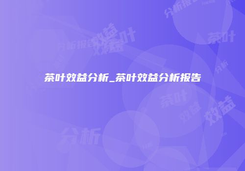 茶叶效益分析_茶叶效益分析报告